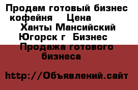 Продам готовый бизнес, кофейня. › Цена ­ 180 000 - Ханты-Мансийский, Югорск г. Бизнес » Продажа готового бизнеса   